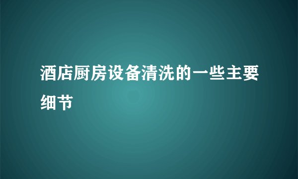 酒店厨房设备清洗的一些主要细节