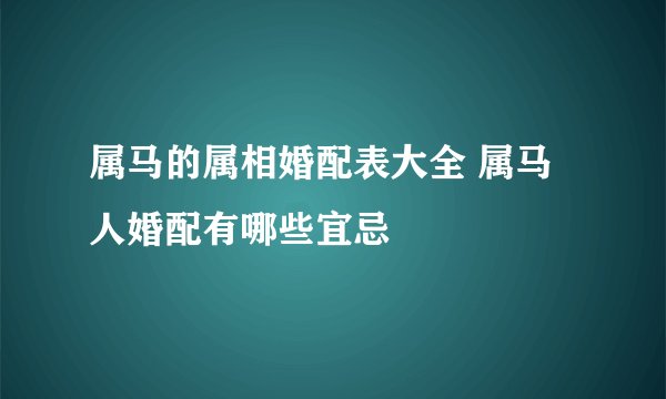 属马的属相婚配表大全 属马人婚配有哪些宜忌