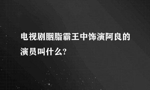 电视剧胭脂霸王中饰演阿良的演员叫什么?