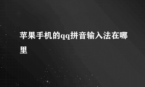 苹果手机的qq拼音输入法在哪里