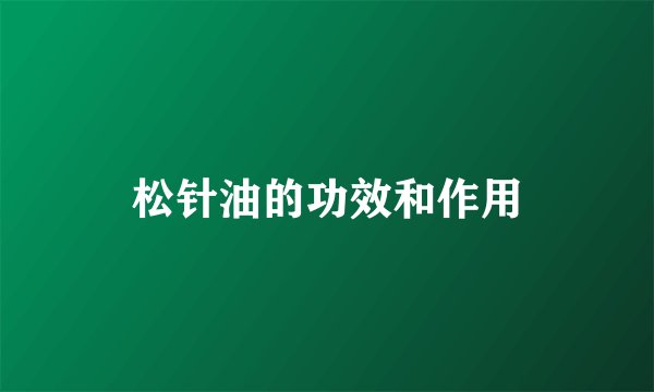 松针油的功效和作用