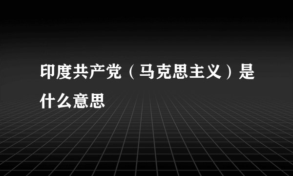 印度共产党（马克思主义）是什么意思