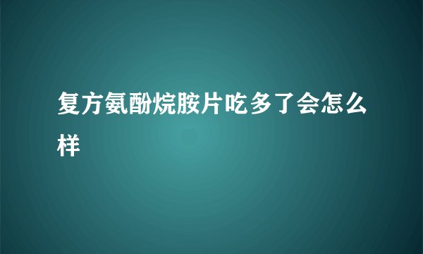 复方氨酚烷胺片吃多了会怎么样
