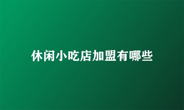 休闲小吃店加盟有哪些