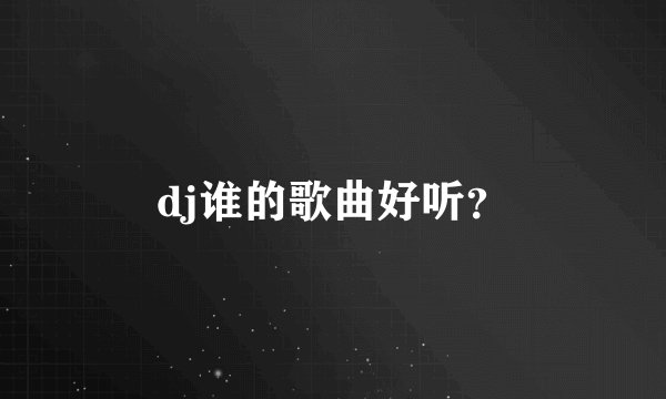 dj谁的歌曲好听?