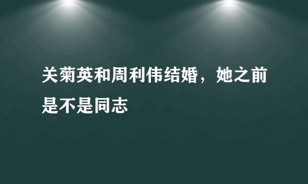 关菊英和周利伟结婚，她之前是不是同志