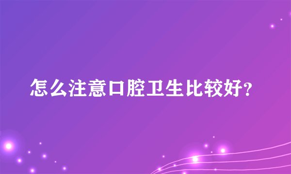 怎么注意口腔卫生比较好？
