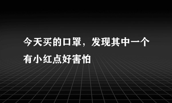 今天买的口罩，发现其中一个有小红点好害怕