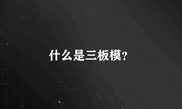 什么是三板模？