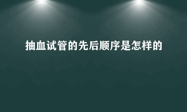 抽血试管的先后顺序是怎样的