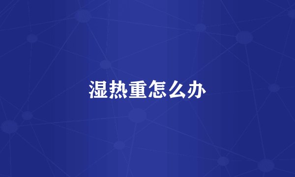 湿热重怎么办