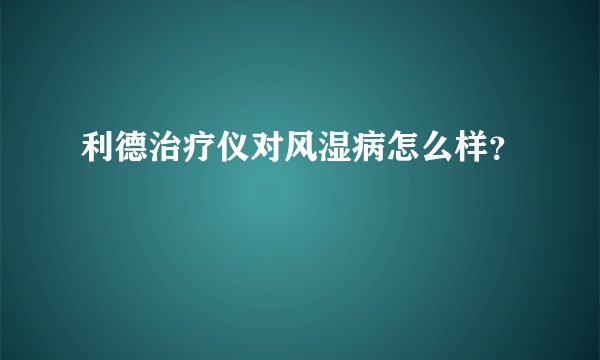利德治疗仪对风湿病怎么样？