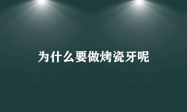 为什么要做烤瓷牙呢