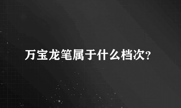 万宝龙笔属于什么档次？