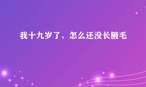 我十九岁了，怎么还没长腋毛