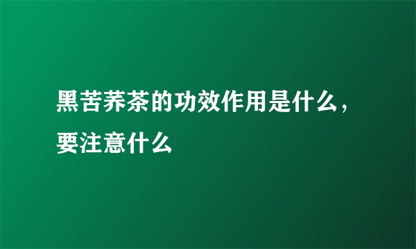 黑苦荞茶的功效作用是什么，要注意什么