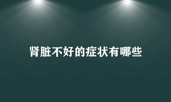 肾脏不好的症状有哪些