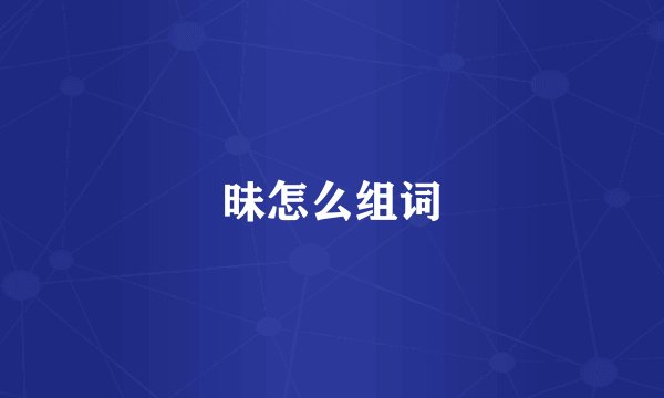 昧怎么组词