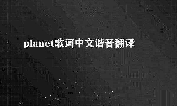 planet歌词中文谐音翻译