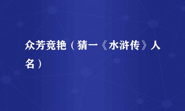 众芳竞艳（猜一《水浒传》人名）