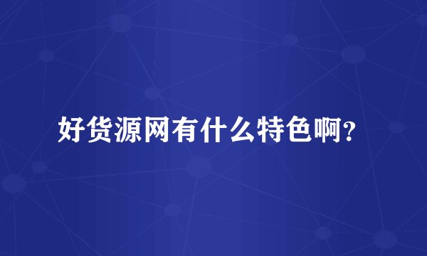 好货源网有什么特色啊？
