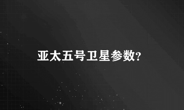 亚太五号卫星参数？