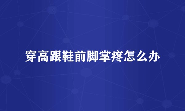 穿高跟鞋前脚掌疼怎么办
