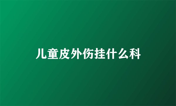 儿童皮外伤挂什么科