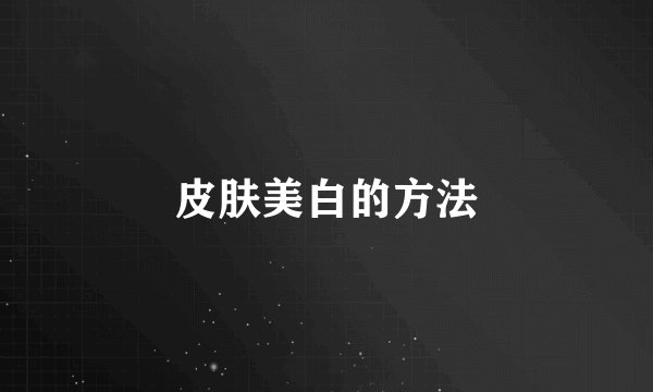 皮肤美白的方法