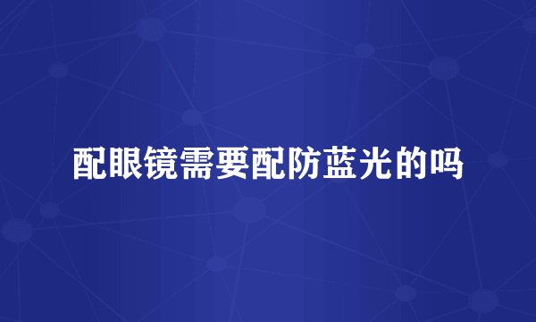 配眼镜需要配防蓝光的吗