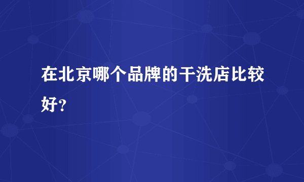 在北京哪个品牌的干洗店比较好?