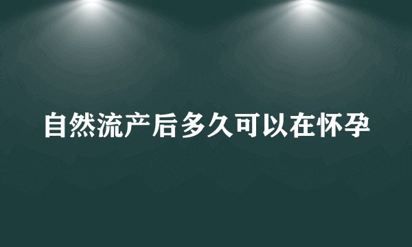 自然流产后多久可以在怀孕