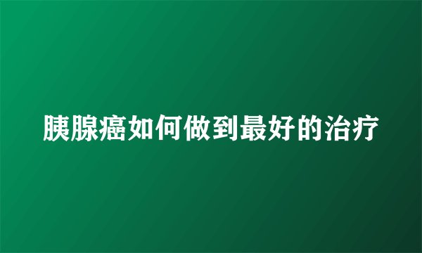 胰腺癌如何做到最好的治疗