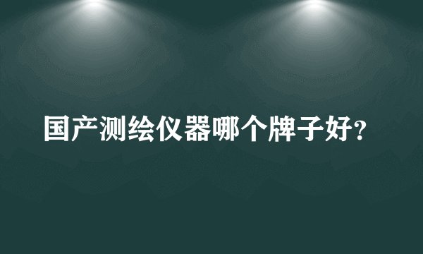 国产测绘仪器哪个牌子好？