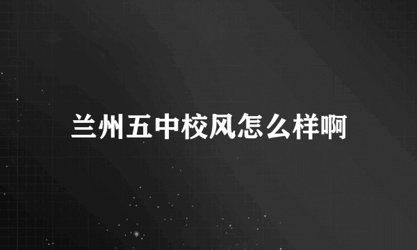 兰州五中校风怎么样啊