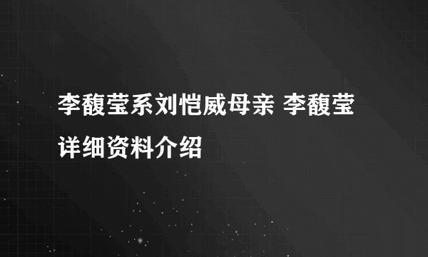 李馥莹系刘恺威母亲 李馥莹详细资料介绍