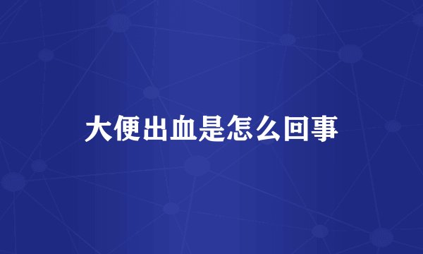 大便出血是怎么回事