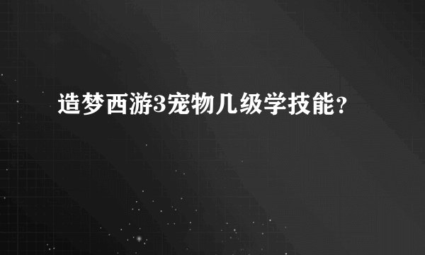 造梦西游3宠物几级学技能？