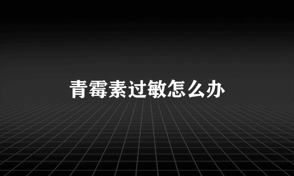 青霉素过敏怎么办