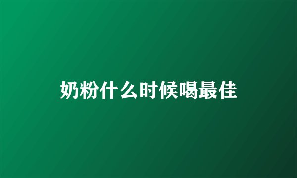 奶粉什么时候喝最佳