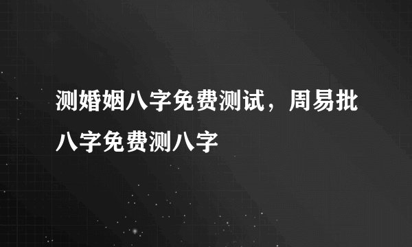 测婚姻八字免费测试，周易批八字免费测八字