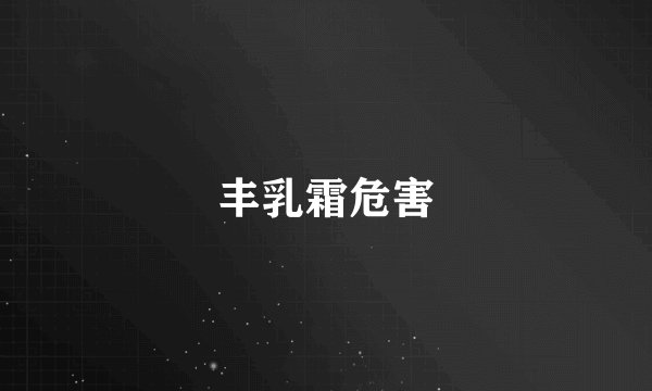 丰乳霜危害