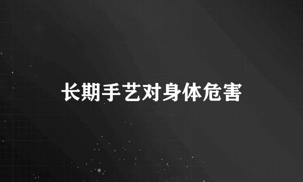 长期手艺对身体危害