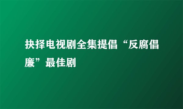 抉择电视剧全集提倡“反腐倡廉”最佳剧
