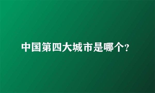 中国第四大城市是哪个？