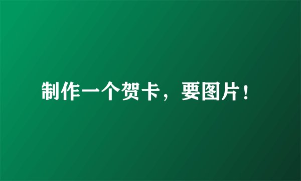 制作一个贺卡，要图片！