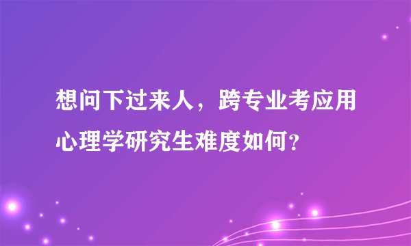 想问下过来人,跨专业考应用心理学研究生难度如何?