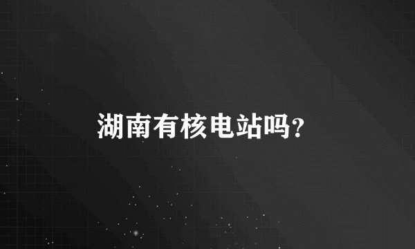 湖南有核电站吗？