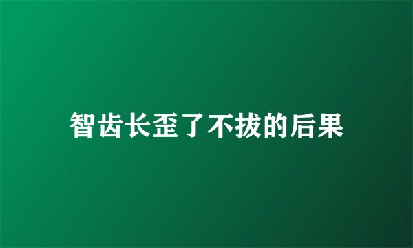 智齿长歪了不拔的后果