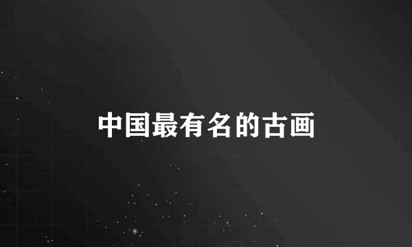 中国最有名的古画